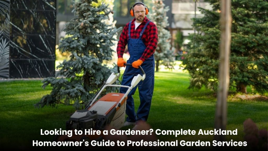 Looking to Hire a Gardener? Complete Auckland Homeowner’s Guide to Professional Garden Services